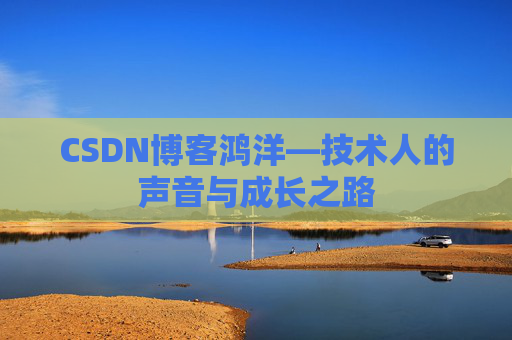 CSDN博客鸿洋—技术人的声音与成长之路